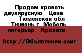 Продам кровать двухярусную › Цена ­ 7 000 - Тюменская обл., Тюмень г. Мебель, интерьер » Кровати   